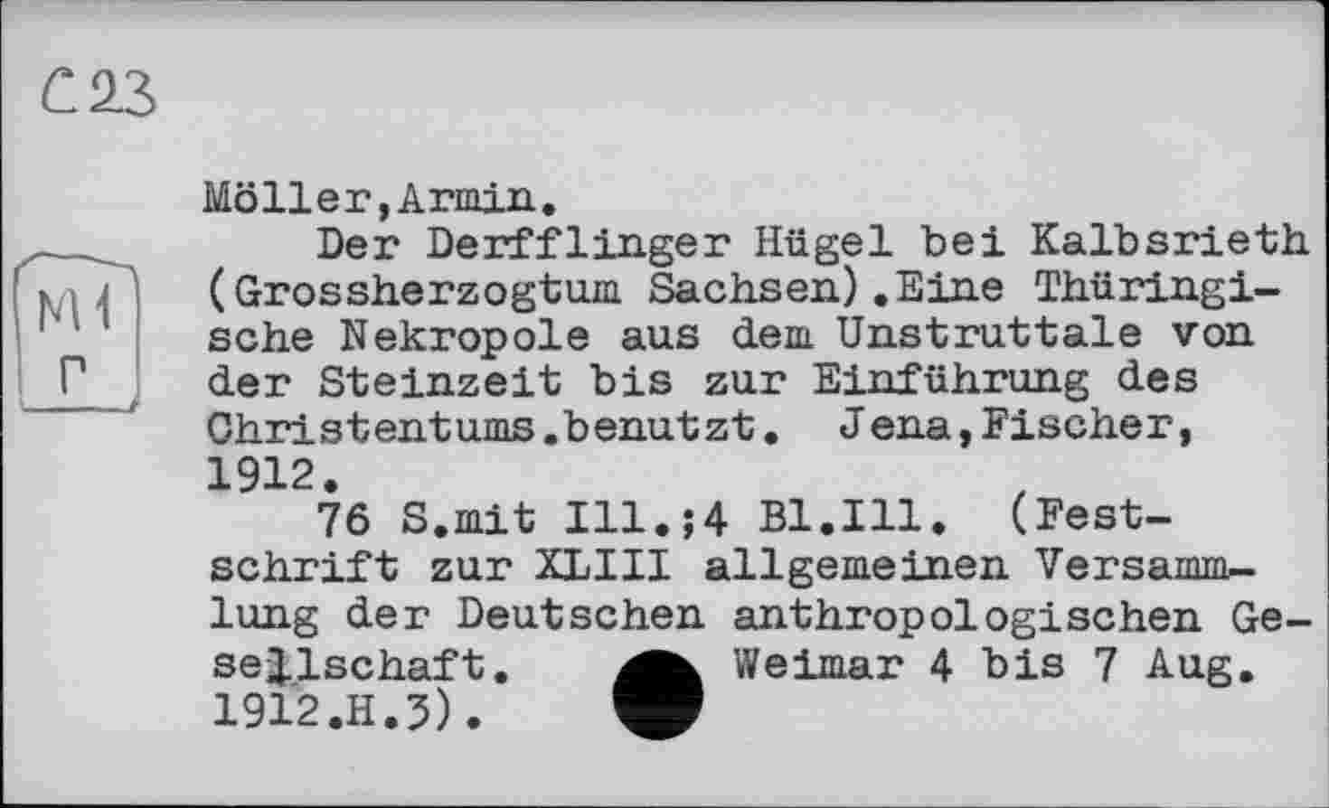 ﻿Möller,Armin.
Der Derfflinger Hügel bei Kalbsrieth (Grossherzogtum Sachsen).Eine Thüringische Nekropole aus dem Unstruttale von der Steinzeit bis zur Einführung des Christ ent ums.b enut zt. J ena,Fiseheг, 1912.
76 S.mit Ill.;4 Bl.Ill. (Festschrift zur XLIII allgemeinen Versammlung der Deutschen anthropologischen Gesellschaft.	Weimar 4 bis 7 Aug.
1912.H.3).